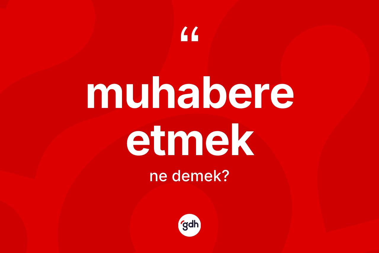 Muhabere etmek ne anlama gelir? Muhabere etmek ifadesinin TDK'ya göre açıklaması nedir?