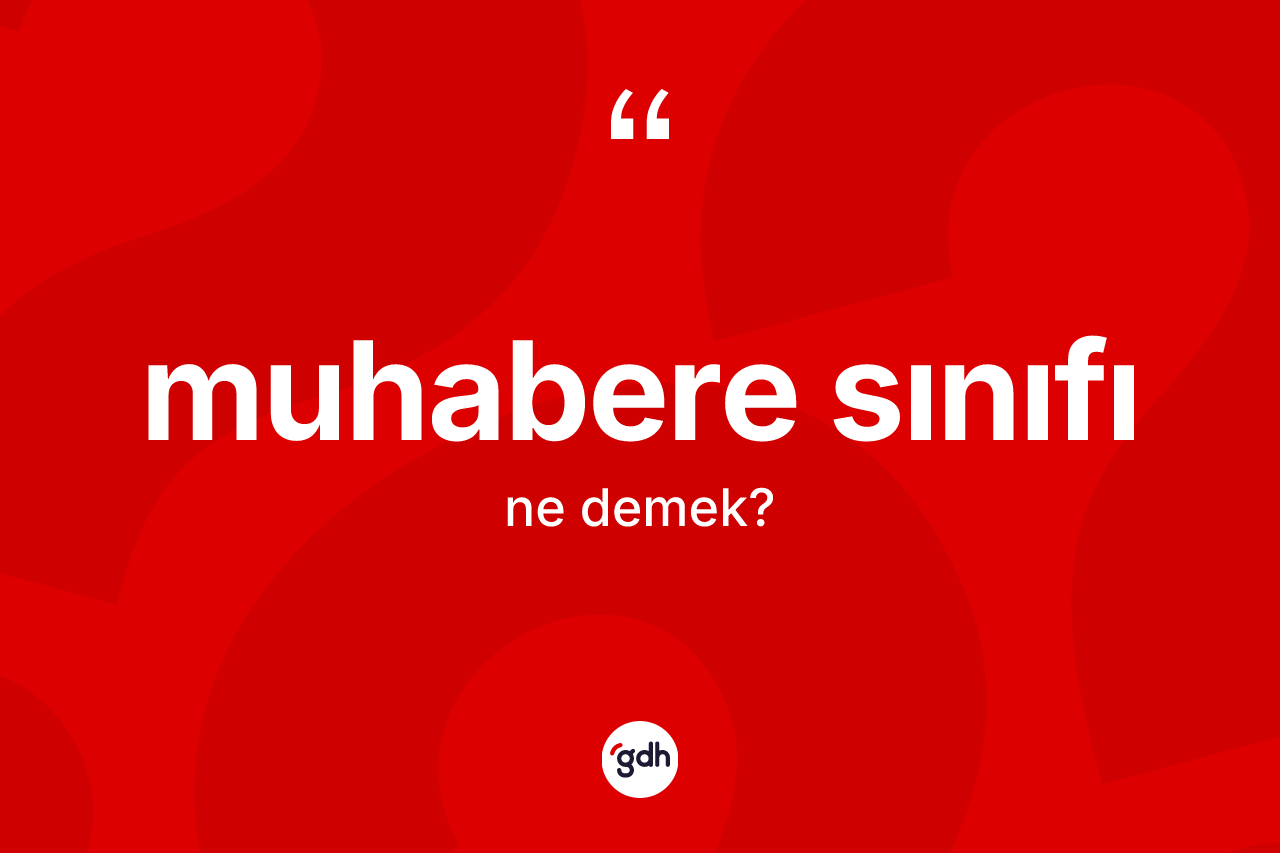 Muhabere sınıfı kelimesi ne anlama gelir? Muhabere sınıfının kısaca tanımı nedir?
