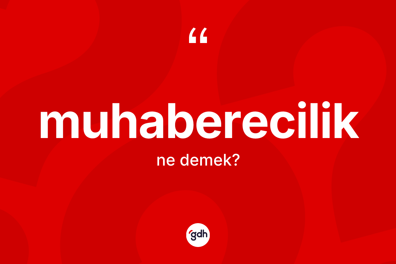 Muhaberecilik kelimesi ne anlama gelir? Muhaberecilik kelimesinin kaç farklı anlamı var?
