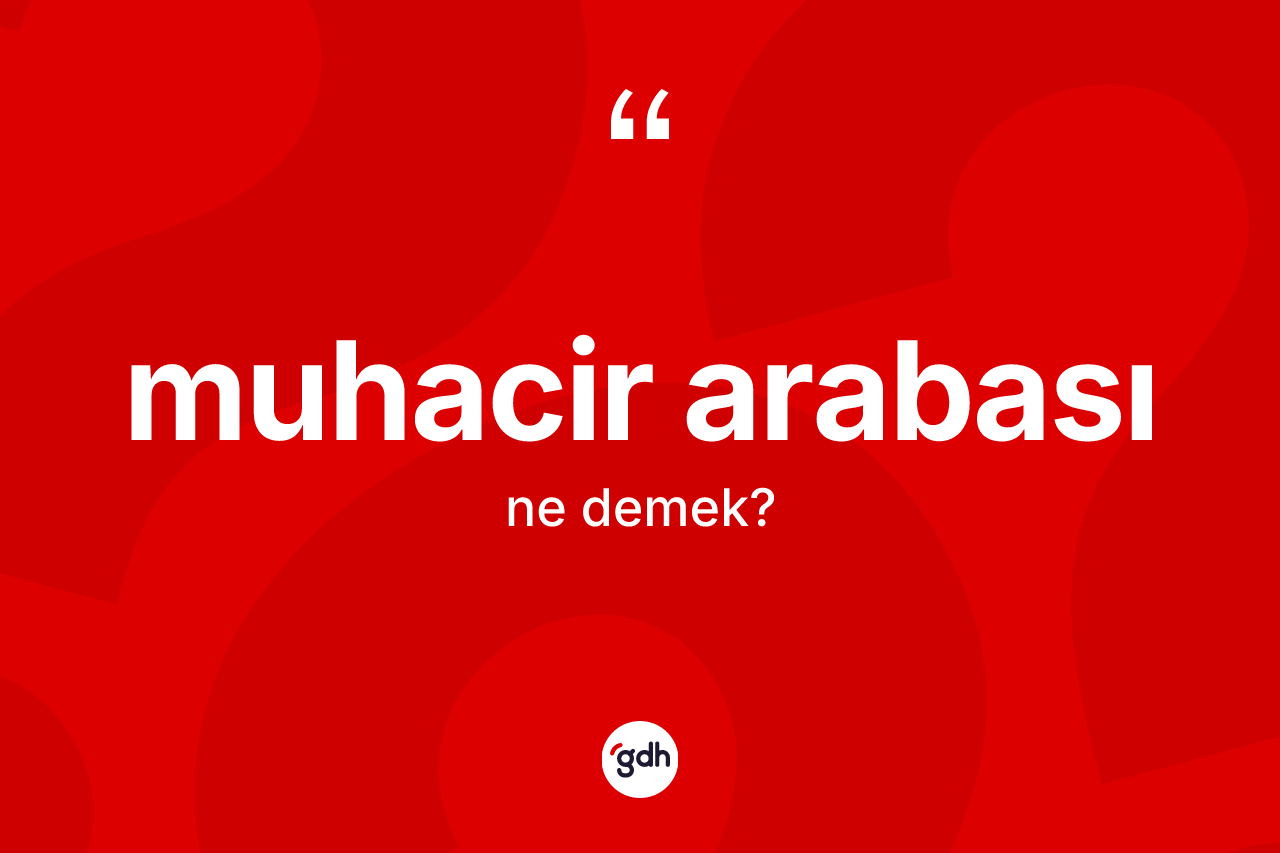 Muhacir arabası nedir? Muhacir arabasının TDK'ya göre anlamı nedir?