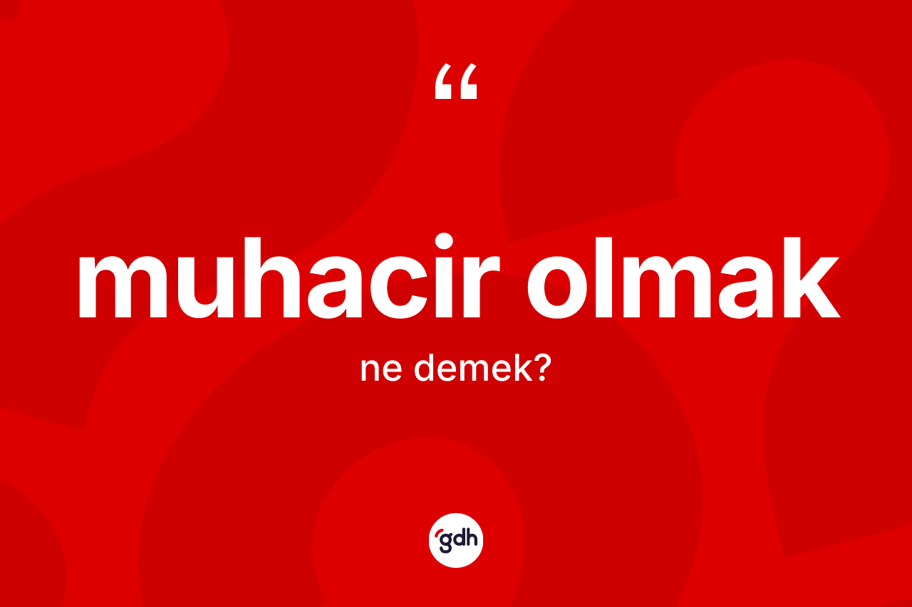 Muhacir olmak ifadesinin kısaca anlamı nedir? Muhacir olmak ifadesinin TDK'ya göre açıklaması nedir?