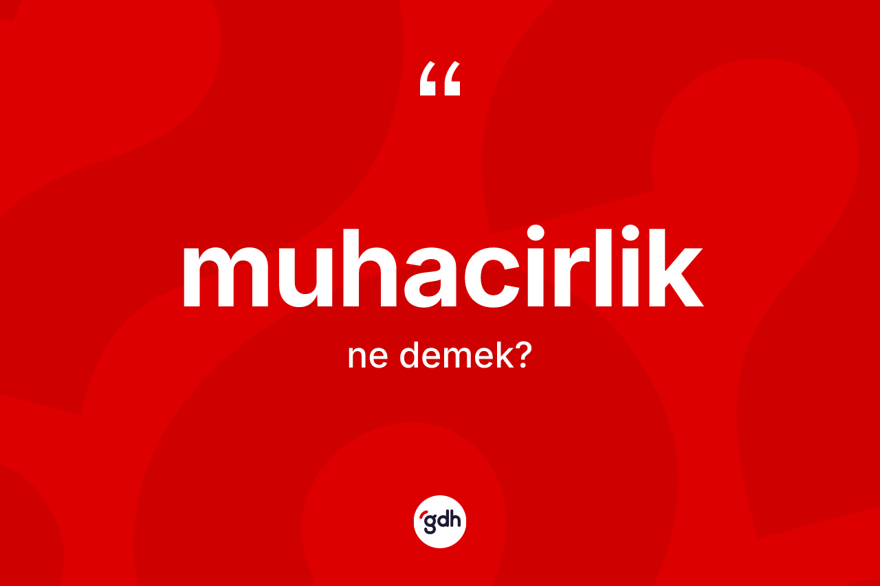Muhacirlik kelimesinin anlamı nedir? Muhacirliğin TDK'ya göre anlamı nedir?