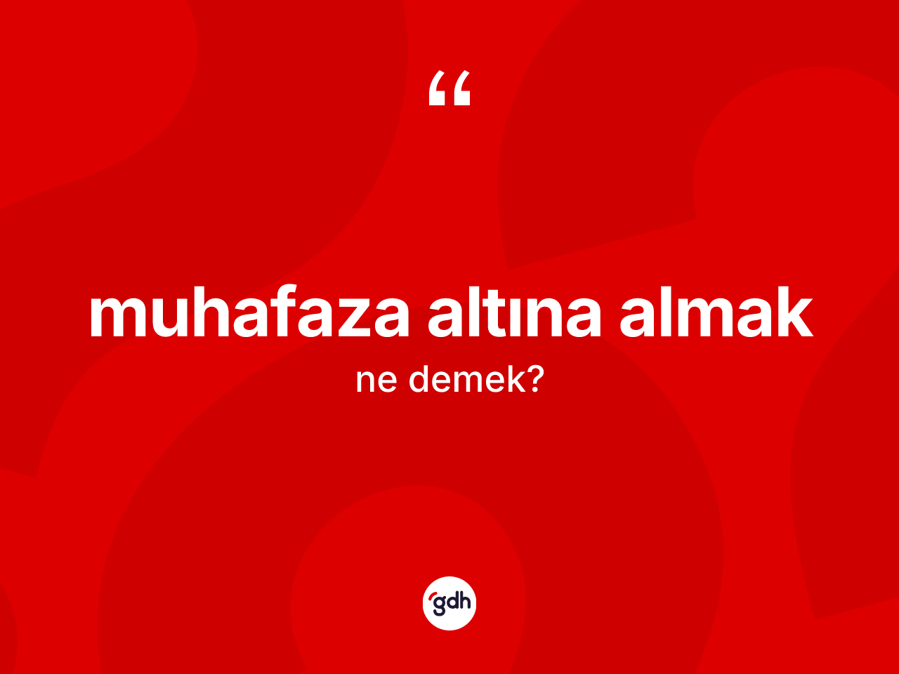 Muhafaza altına almak ifadesinin tanımı nedir? Muhafaza altına almak ifadesi hangi durumlarda kullanılır?