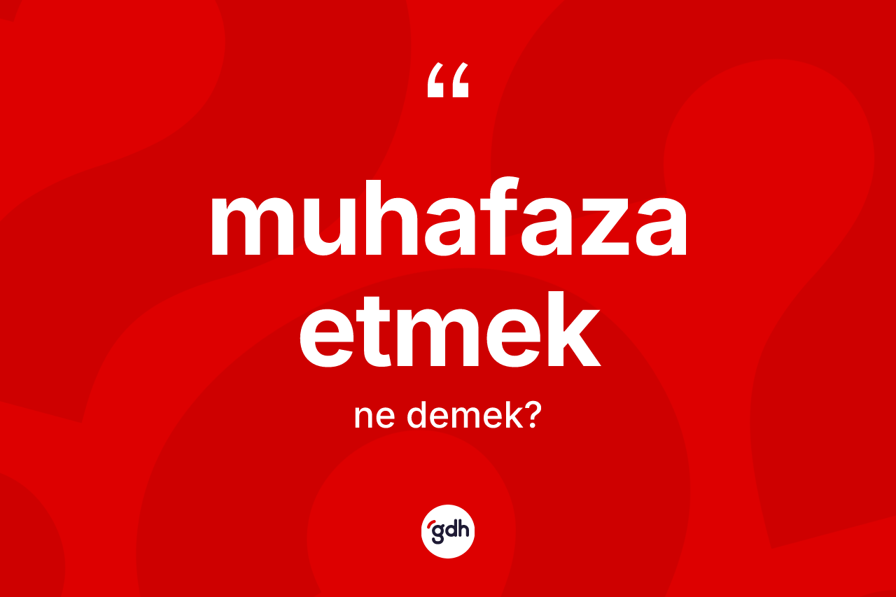 Muhafaza etmek ne demektir?