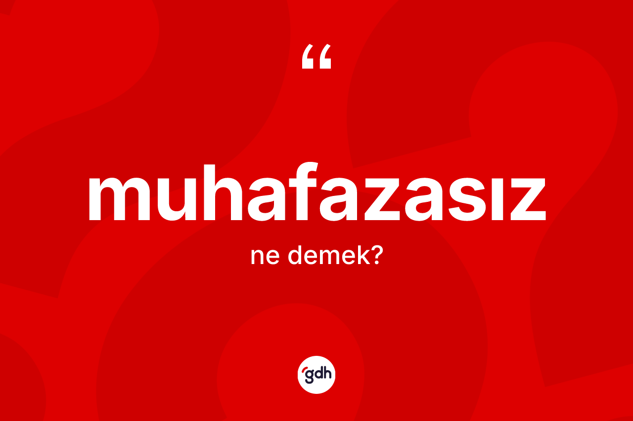 Muhafazasız kelimesi ne demek? Muhafazasızın TDK'ya göre anlamı nedir?