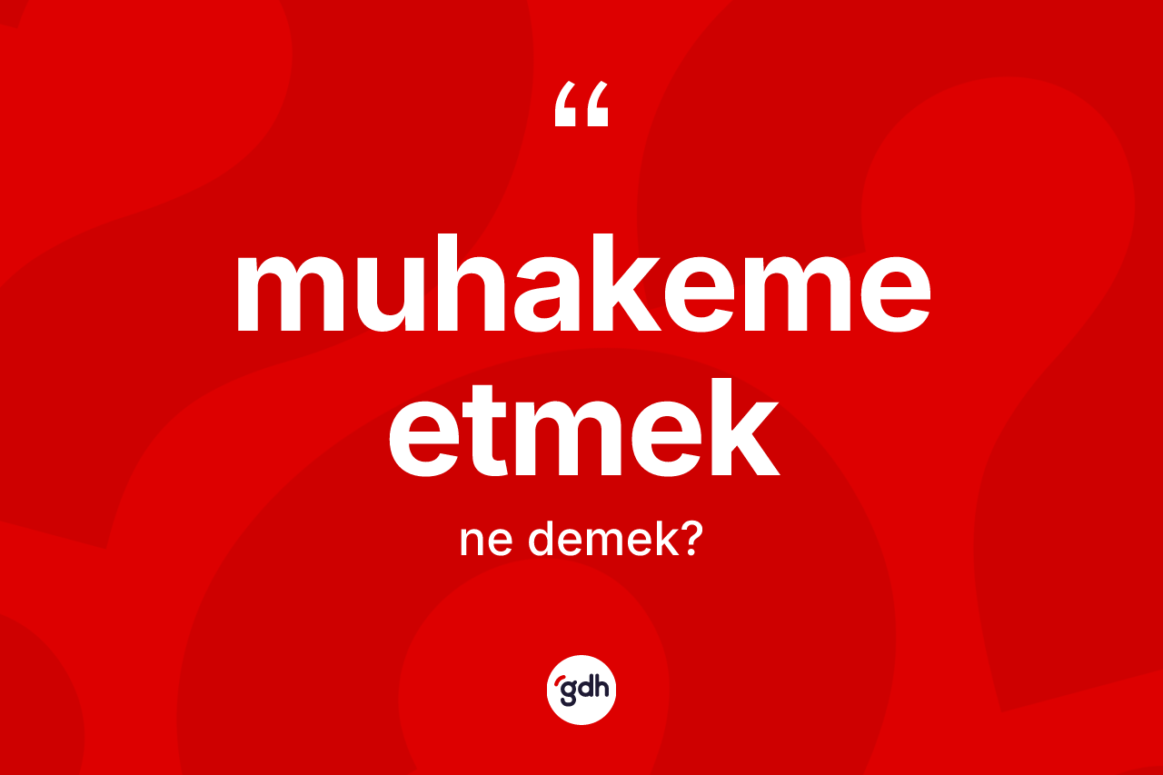 Muhakeme etmek ifadesi ne demek? Muhakeme etmek ifadesi nerede kullanılır?