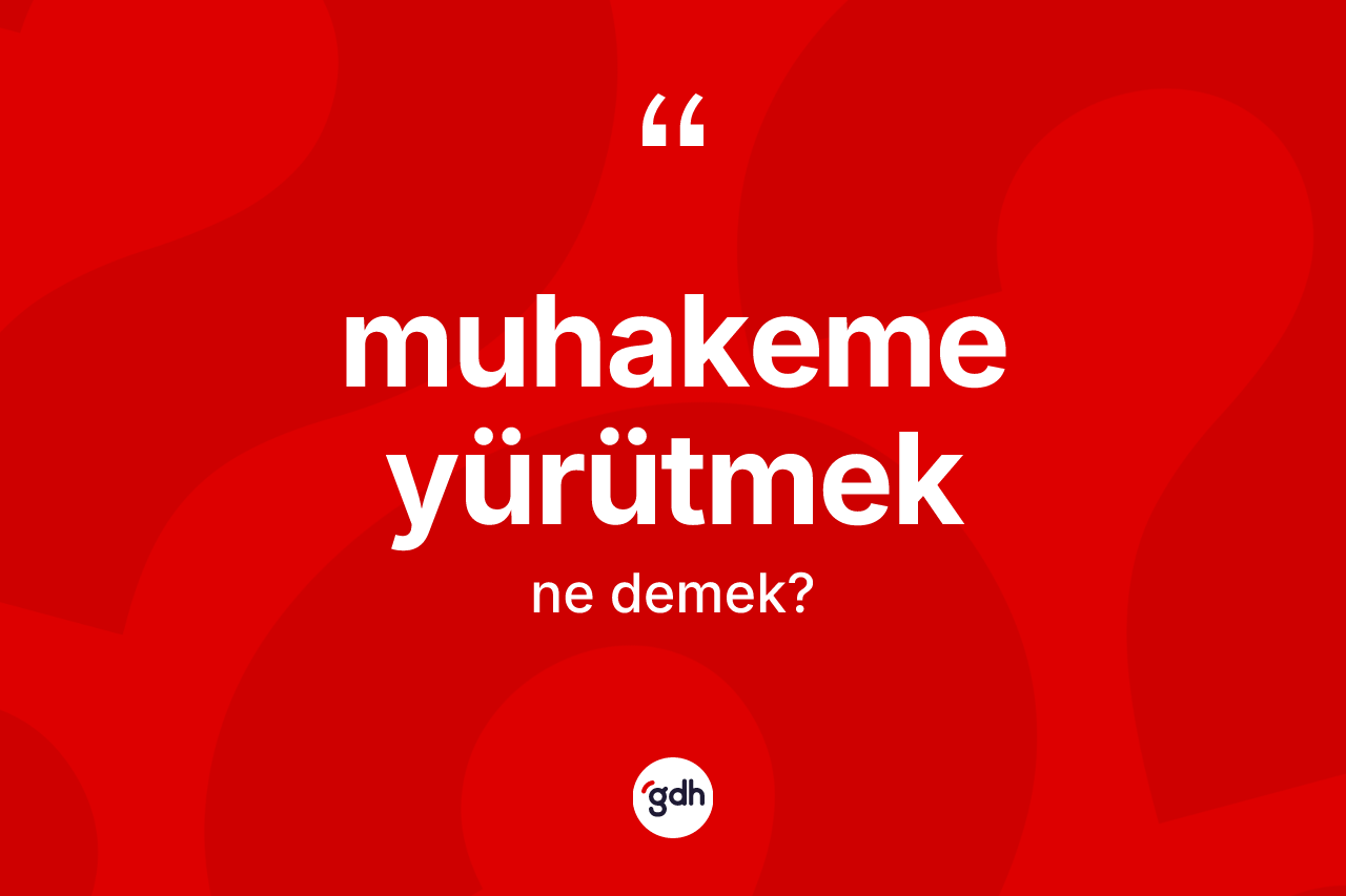 Muhakeme yürütmek ne demektir?