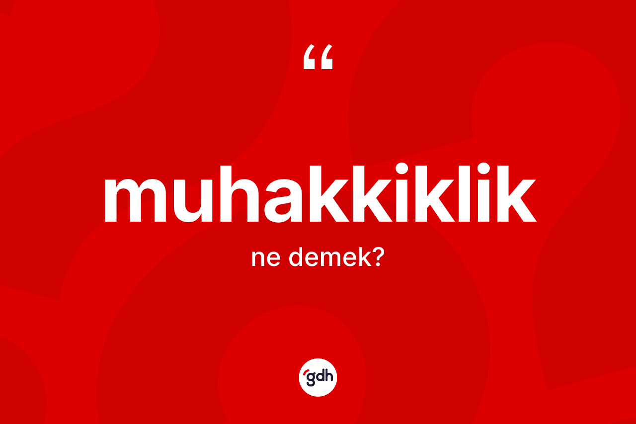 Muhakkiklik kelimesinin tanımı nedir?