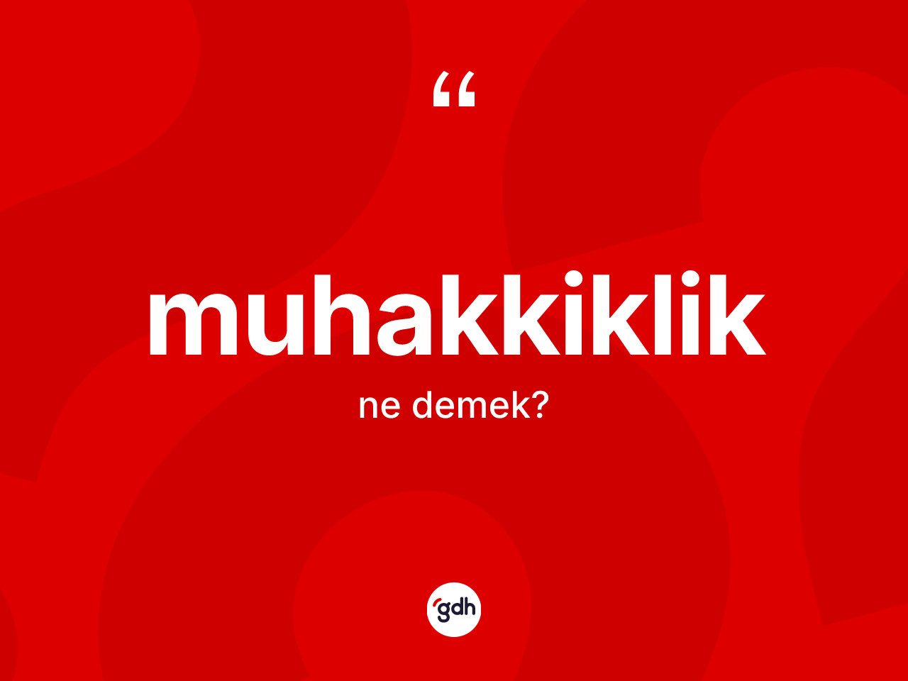Muhakkiklik kelimesinin tanımı nedir? Muhakkikliğin sözlükteki anlamı nedir?