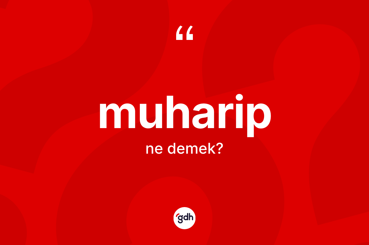 Muharip kelimesinin sözlükteki tanımı nedir? Muharibin sözlükteki anlamı nedir?