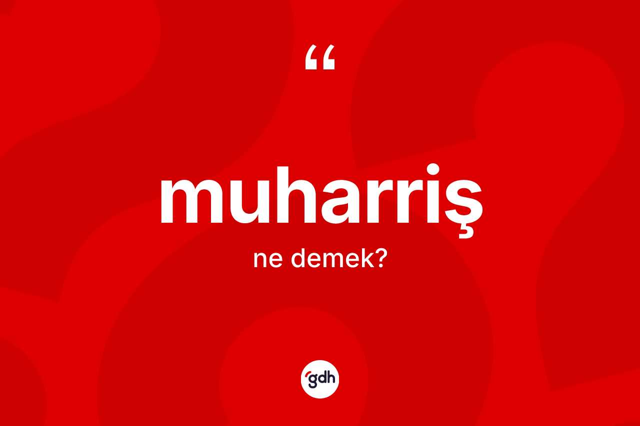 Muharriş kelimesinin sözlükteki tanımı nedir? Muharriş kelimesinin TDK anlamı nedir?
