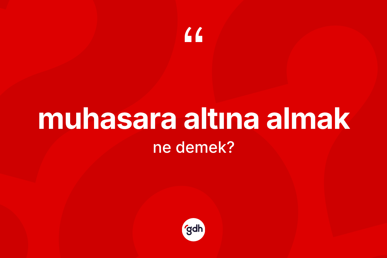 Muhasara altına almak ifadesi ne demektir? Muhasara altına almak ifadesi nerede kullanılır?