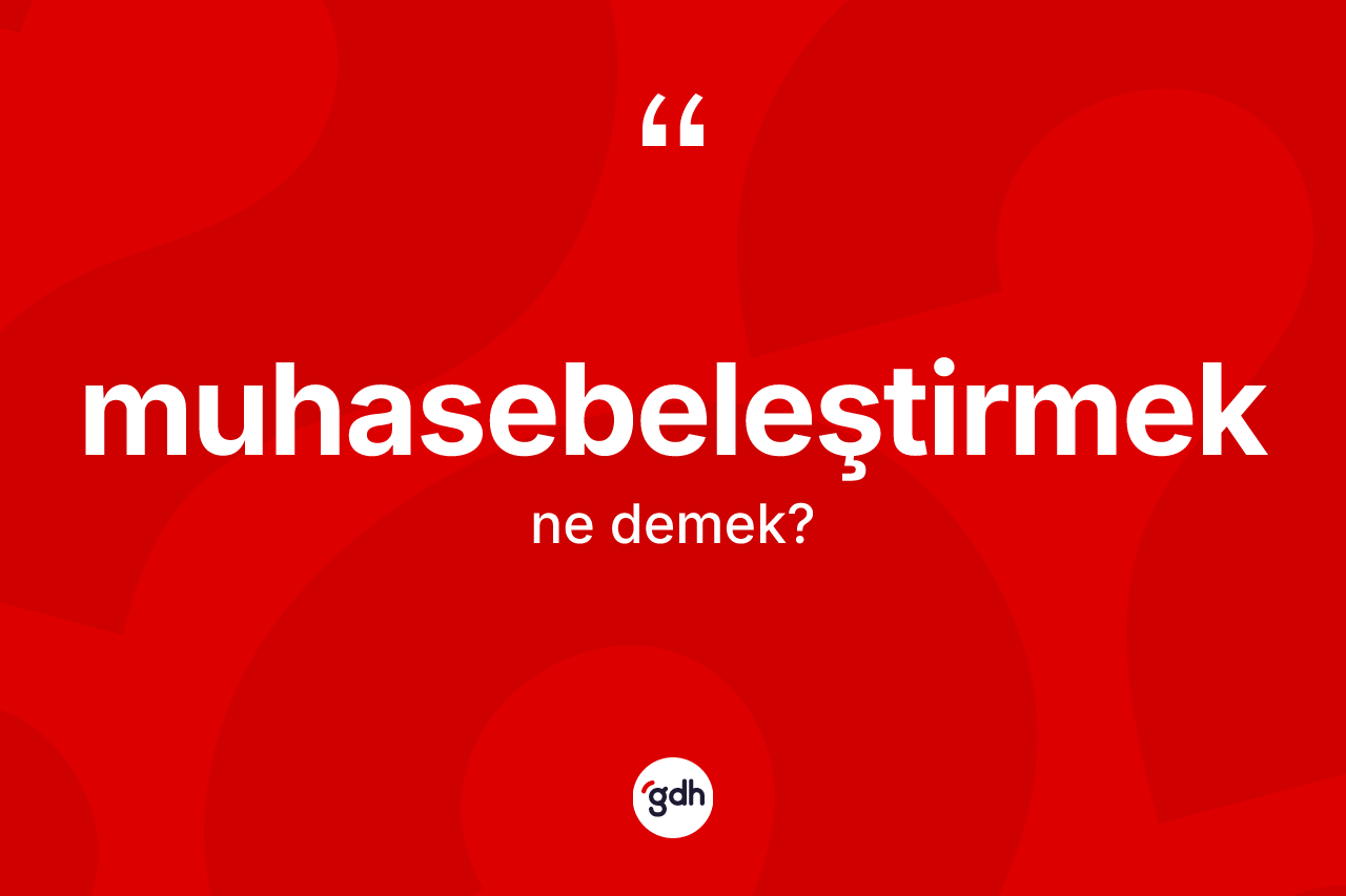 Muhasebeleştirmek kelimesinin sözlükteki tanımı nedir?
