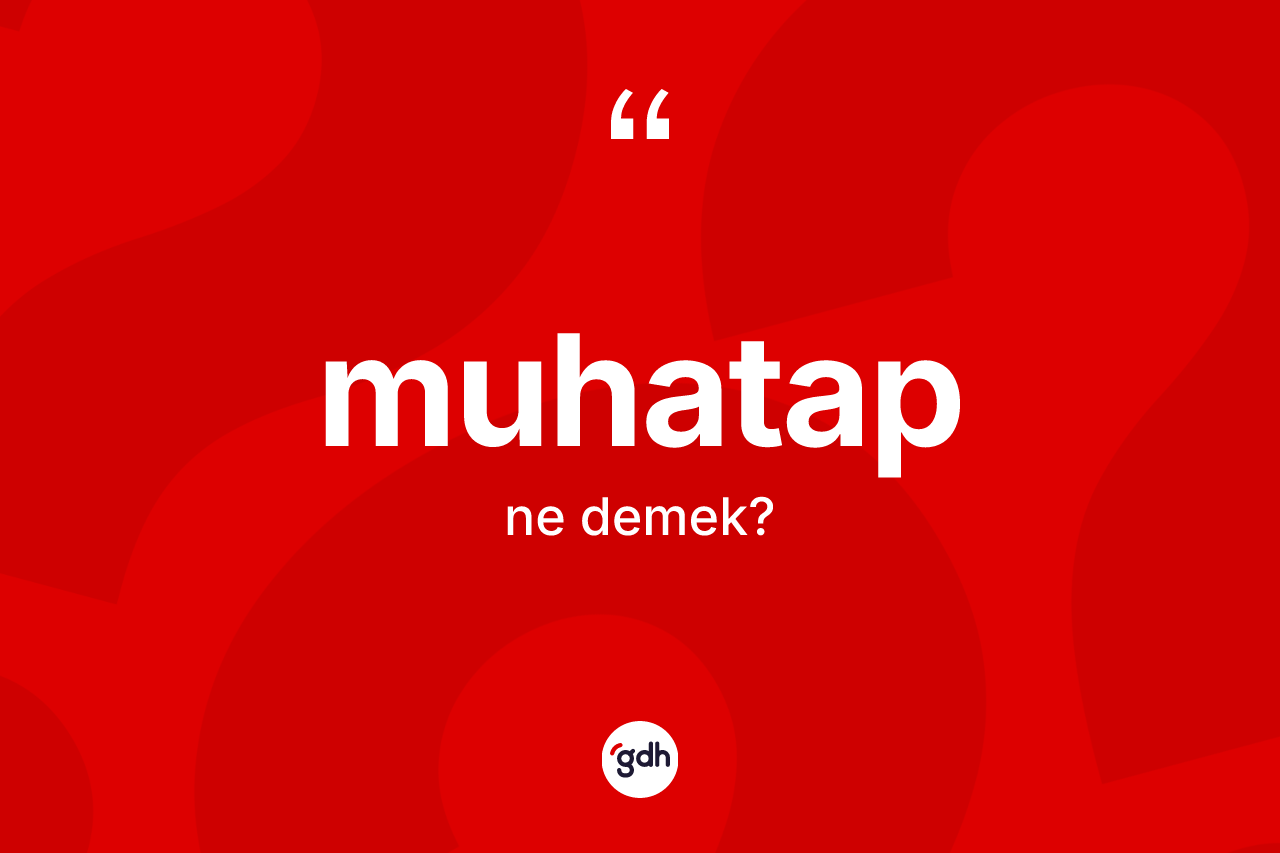 Muhatap kelimesinin anlamı nedir? Muhatabın TDK'ya göre anlamı nedir?