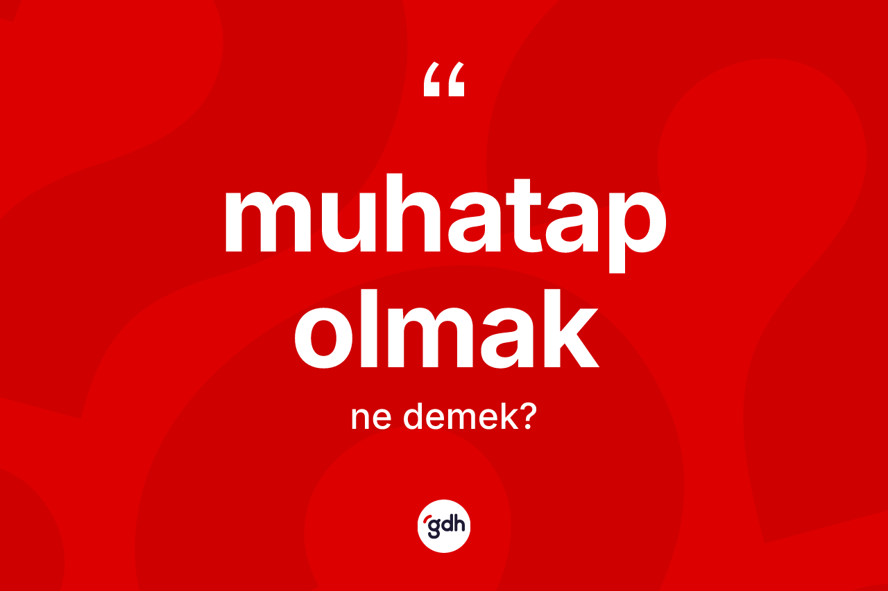 Muhatap olmak ifadesinin sözlükteki anlamı nedir? Muhatap olmak sözü nerede kullanılır?