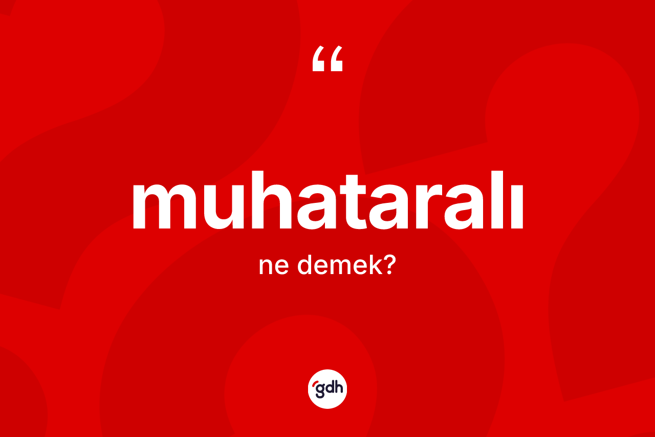 Muhataralı nedir? Muhataralı kelimesinin TDK'ya göre açıklaması nedir?