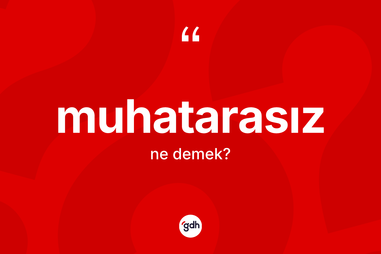 Muhatarasız kelimesinin sözlükteki tanımı nedir? Muhatarasızın sözlükteki anlamı nedir?