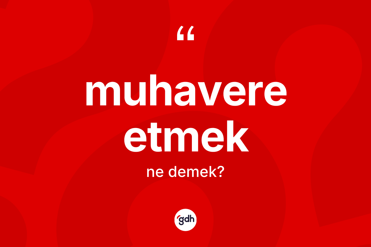 Muhavere etmek ifadesinin tanımı nedir?