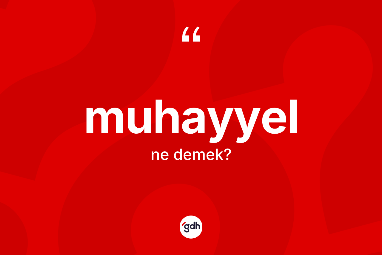 Muhayyel kelimesinin tanımı nedir? Muhayyelin kısaca tanımı nedir?