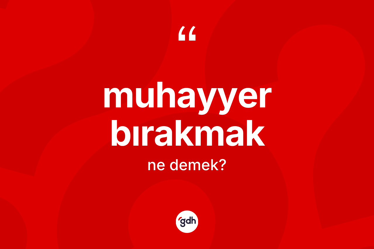 Muhayyer bırakmak ne anlama gelir? Muhayyer bırakmak sözünün TDK'ya göre anlamı nedir?