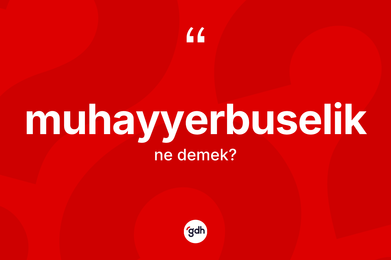 Muhayyerbuselik kelimesi ne demek? Muhayyerbuselik kelimesinin kaç farklı anlamı var?