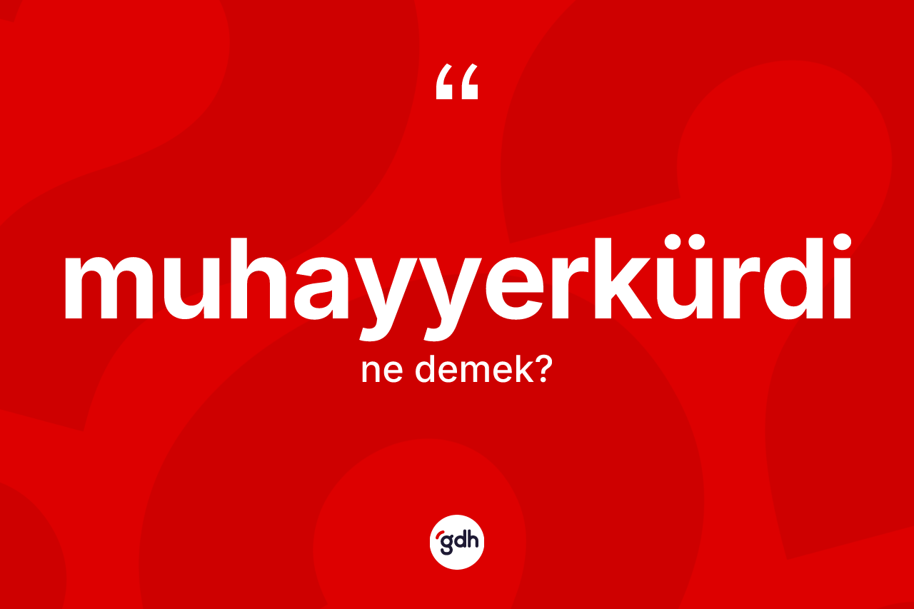 Muhayyerkürdi kelimesinin anlamı nedir?