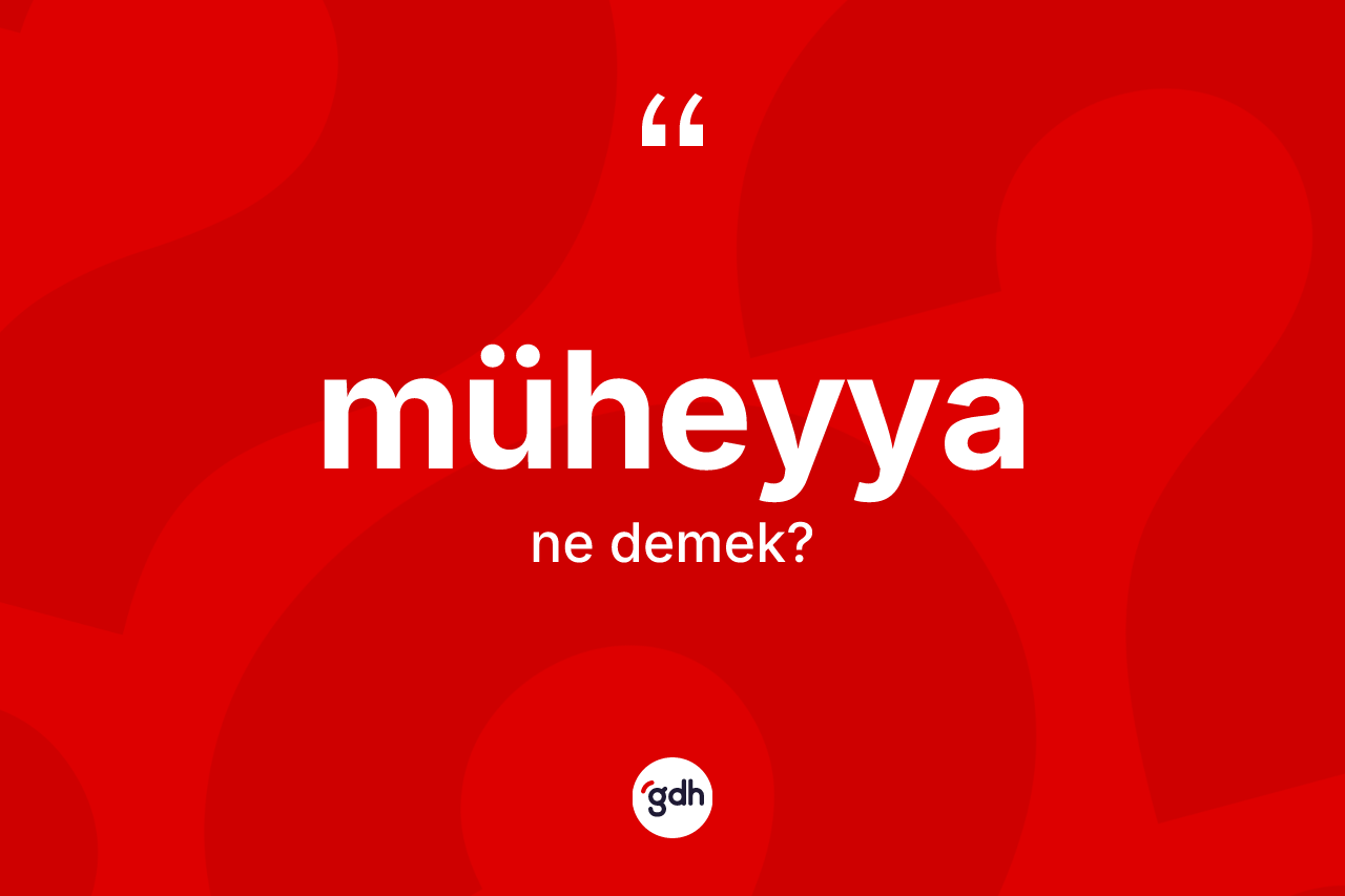 Müheyya kelimesinin sözlükteki tanımı nedir? Müheyyanın sözlükteki anlamı nedir?