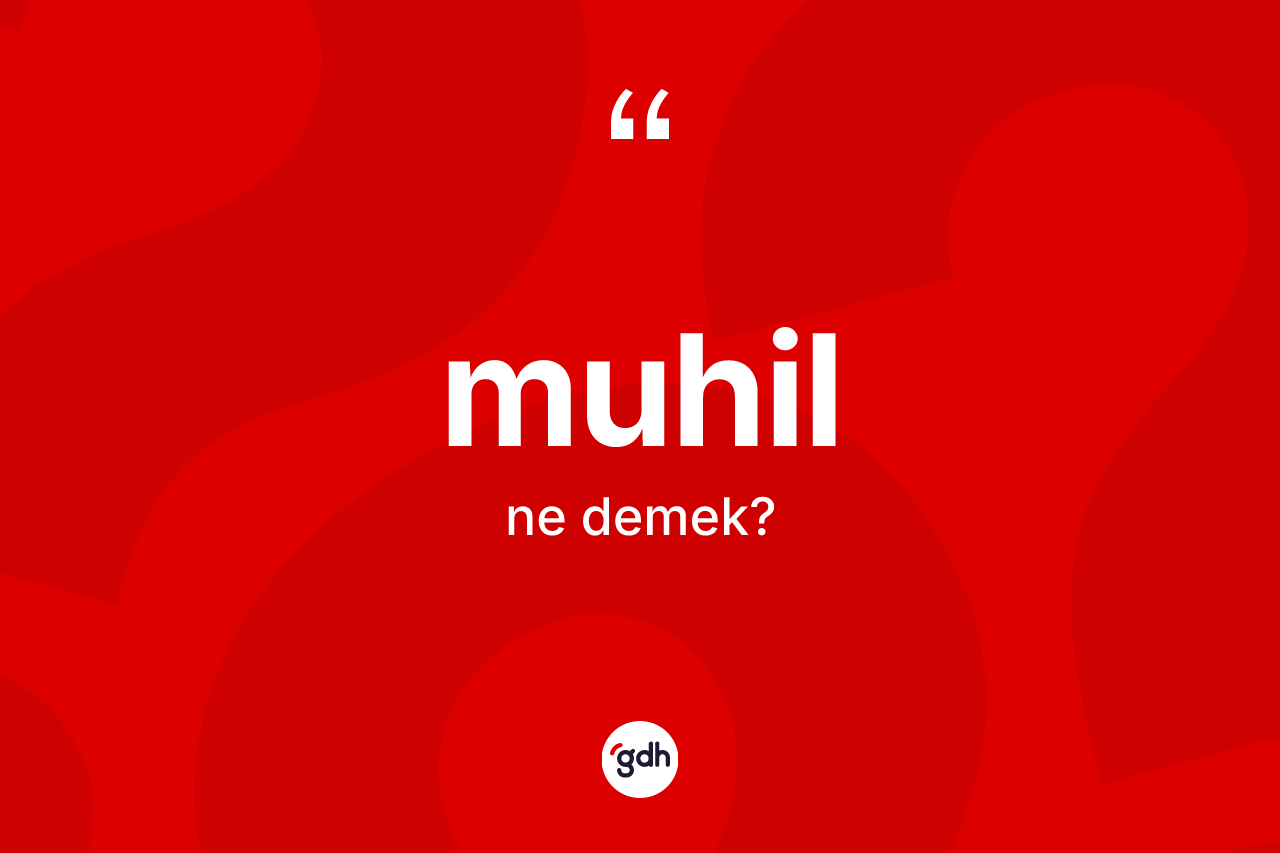 Muhil kelimesinin sözlükteki tanımı nedir? Muhilin TDK'ya göre anlamı nedir?