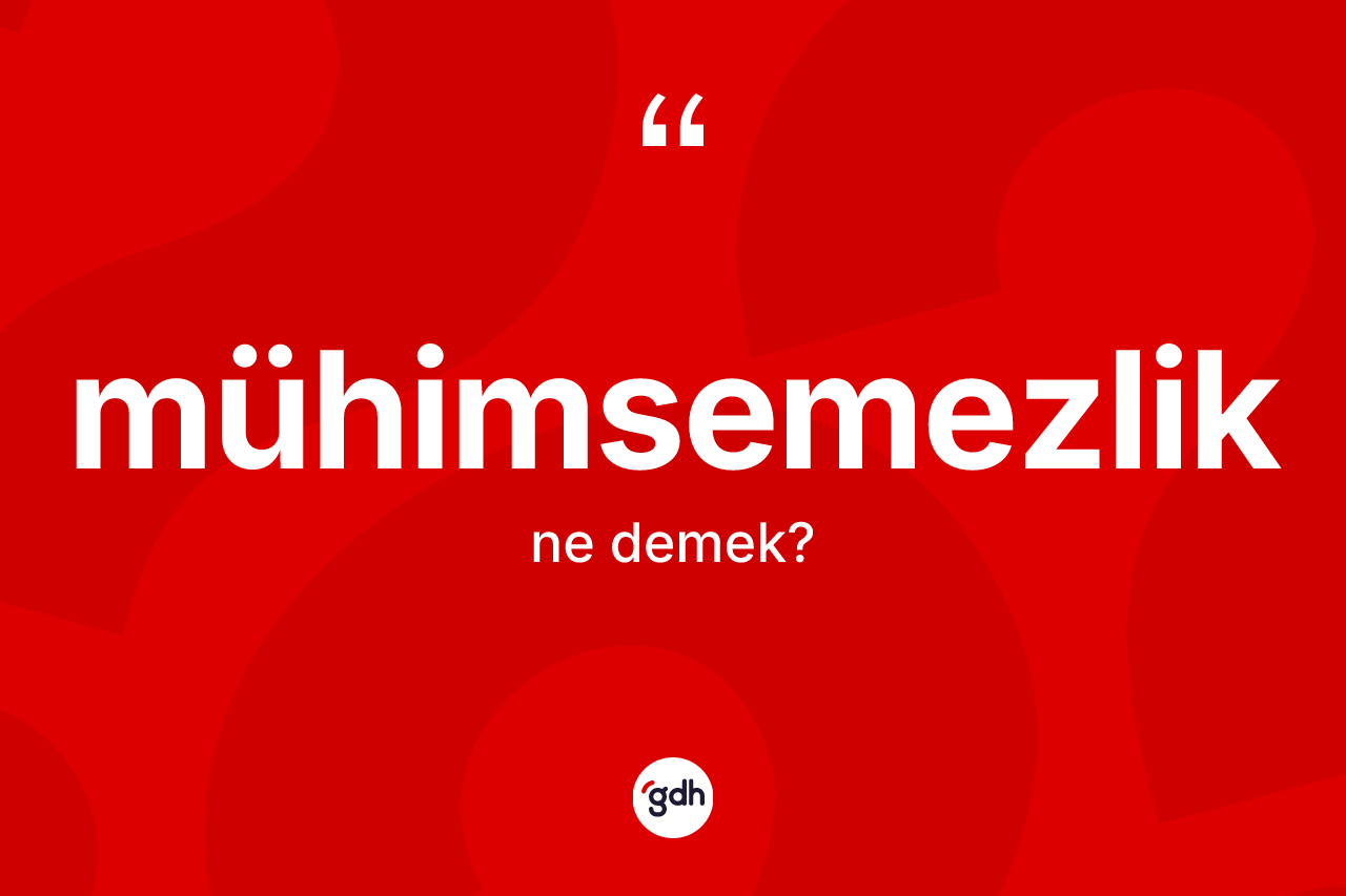 Mühimsemezlik kelimesinin sözlükteki tanımı nedir? Mühimsemezlik kelimesinin TDK'ya göre açıklaması nedir?