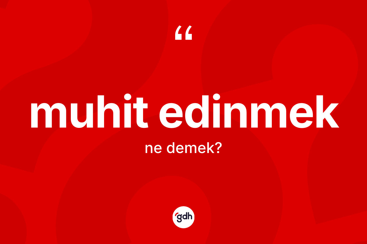 Muhit edinmek ifadesinin anlamı nedir? Muhit edinmek ifadesinin özellikleri nelerdir?