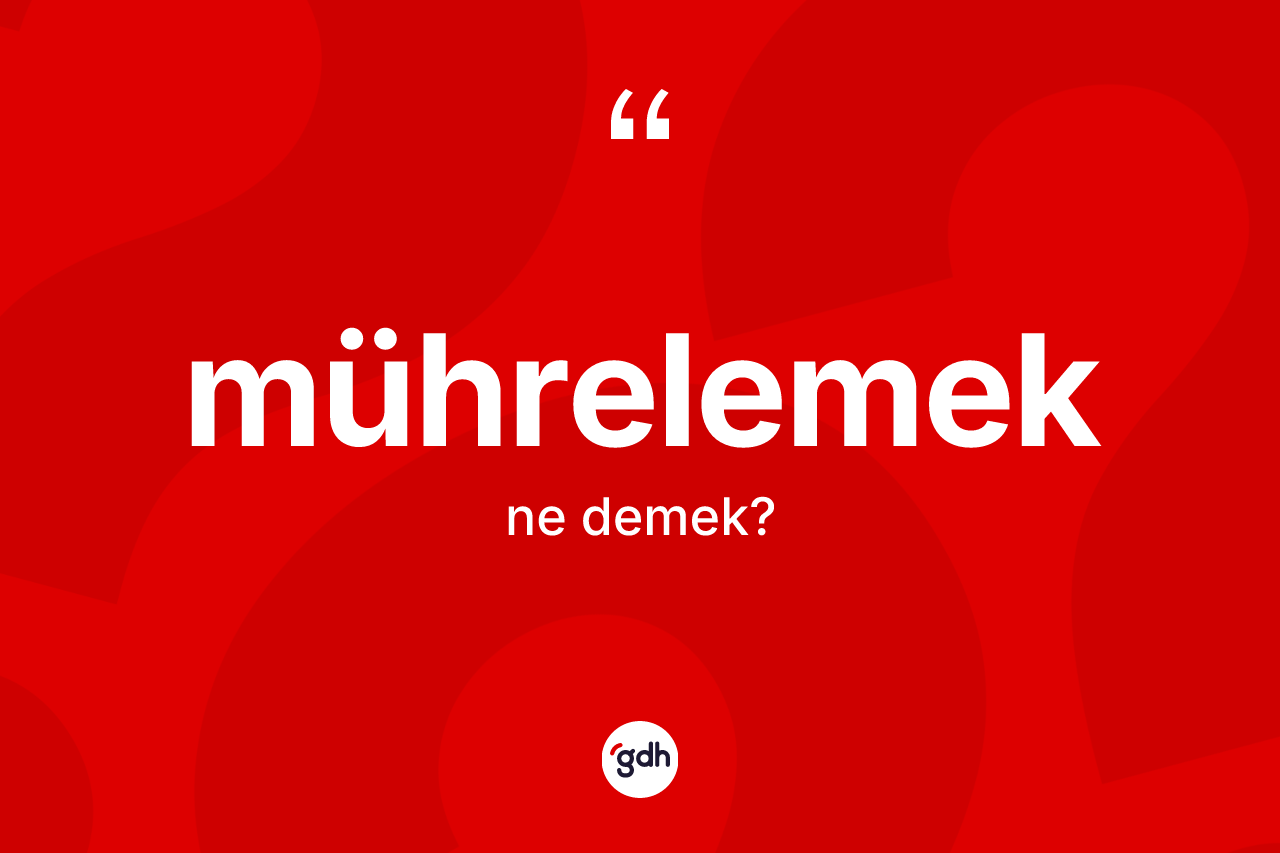 Mührelemek kelimesinin sözlükteki tanımı nedir? Mührelemeğin TDK'ya göre anlamı nedir?