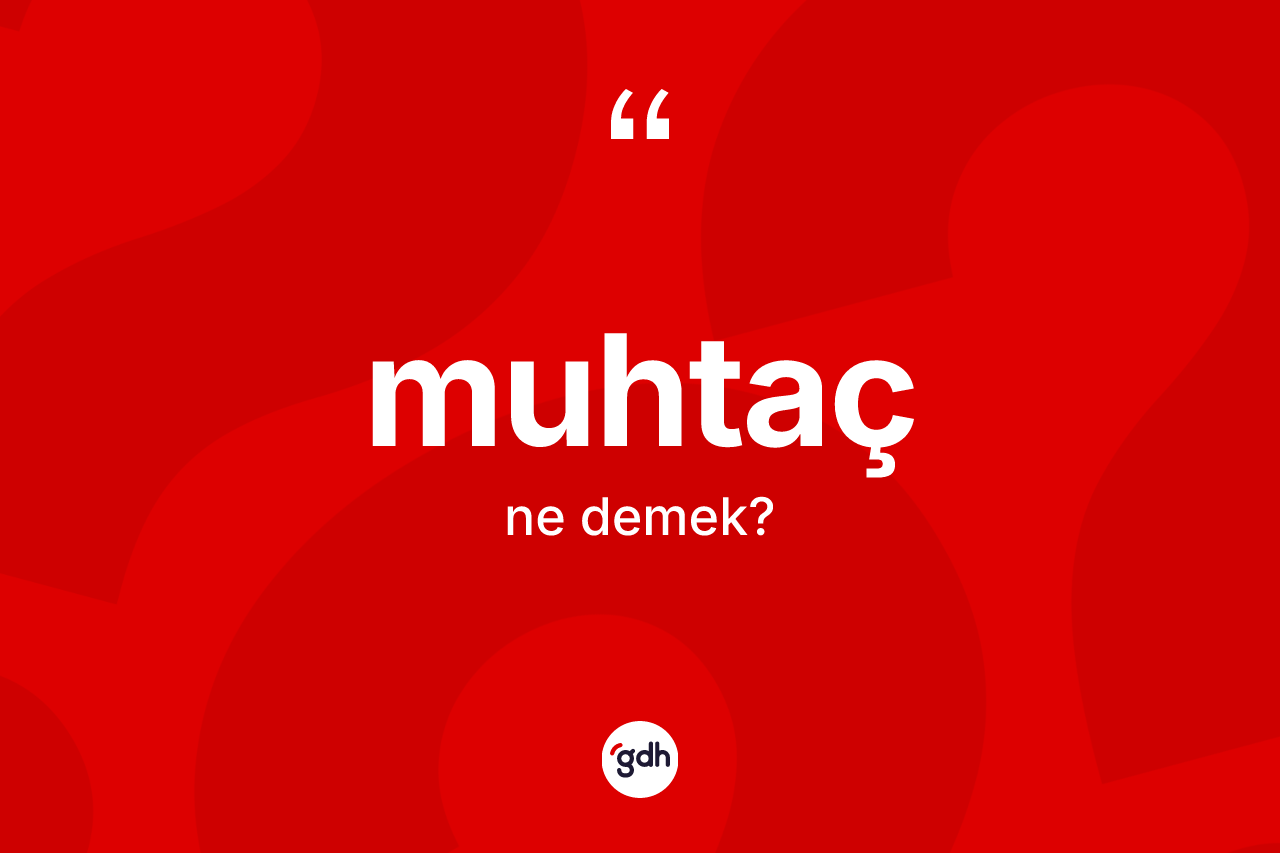 Muhtaç kelimesi ne anlama gelir? Muhtacın kısaca tanımı nedir?