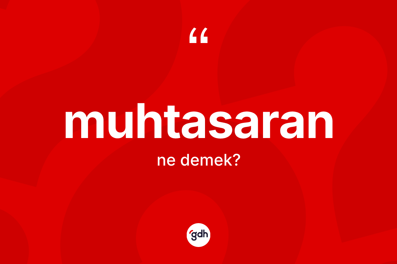 Muhtasaran ne demek? Muhtasaranın TDK'ya göre anlamı nedir?
