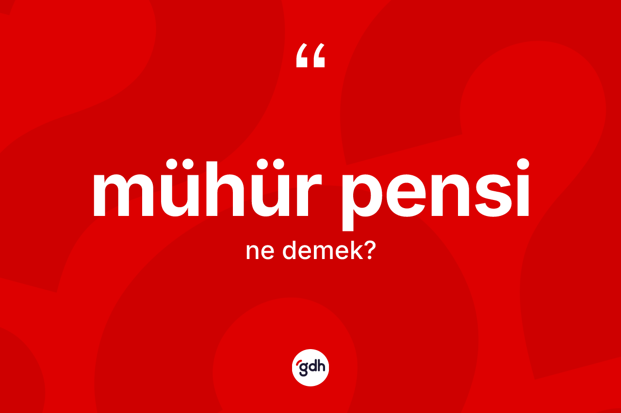 Mühür pensi ne demek?