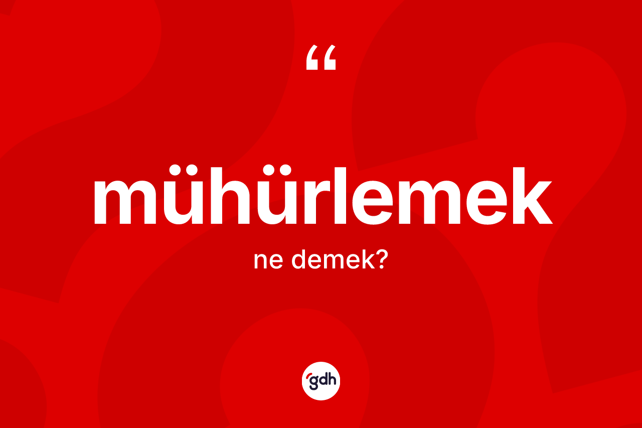 Mühürlemek kelimesinin sözlükteki tanımı nedir?