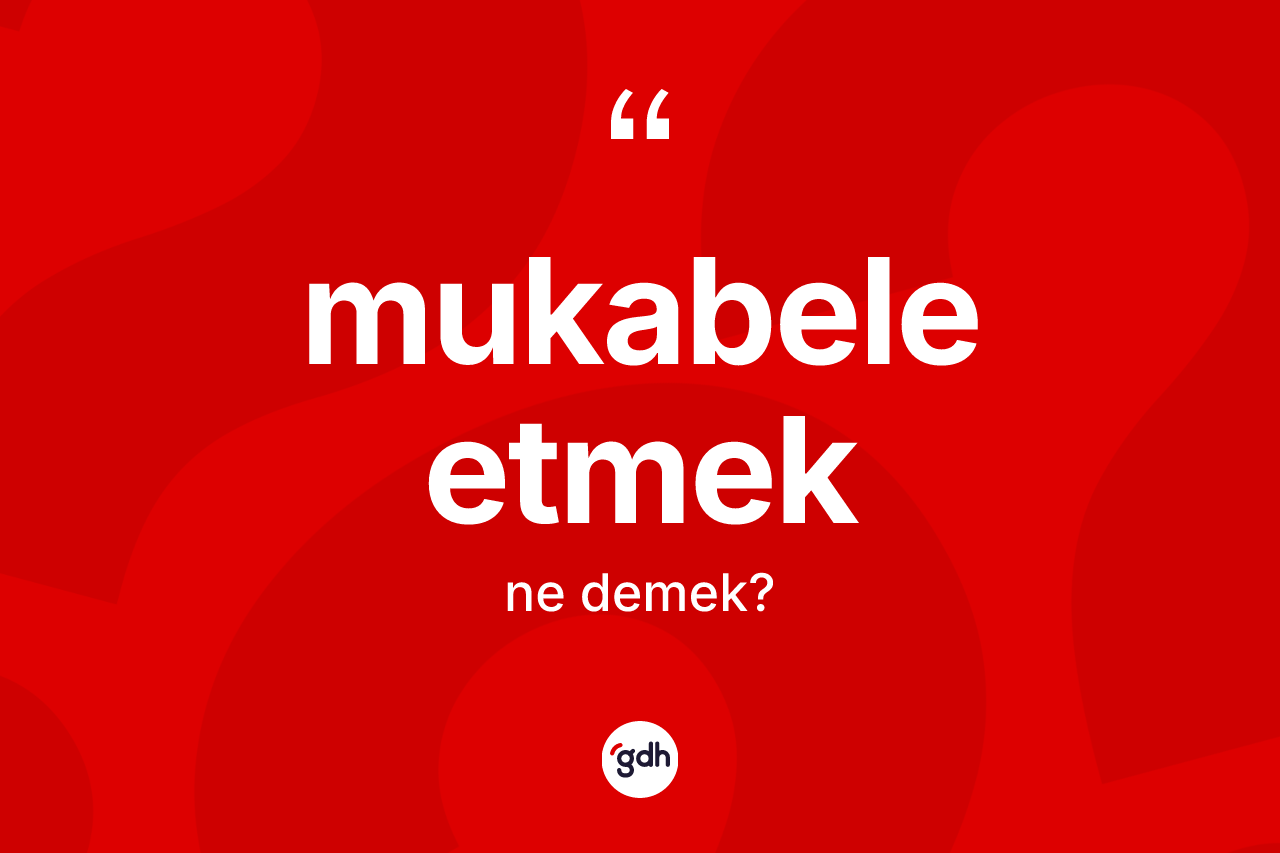 Mukabele etmek ne anlama gelir?