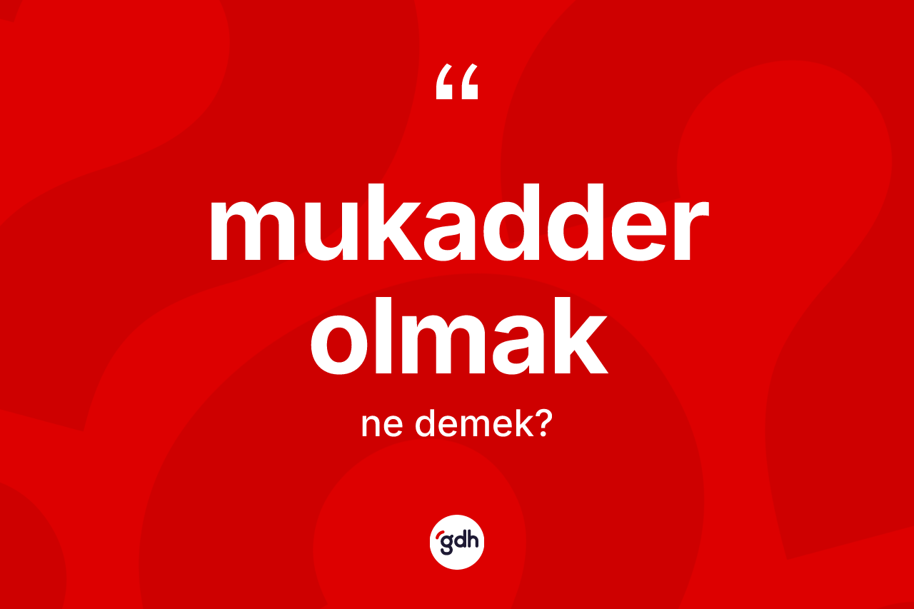 Mukadder olmak ifadesinin kısaca tanımı nedir?