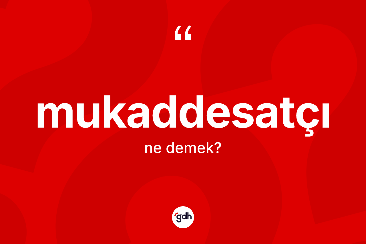 Mukaddesatçı kelimesinin tanımı nedir? Mukaddesatçının sözlükteki anlamı nedir?