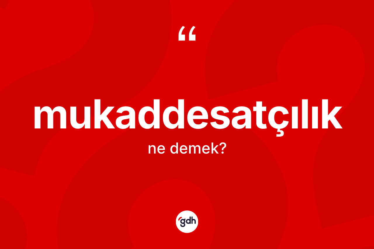 Mukaddesatçılık kelimesi ne demek? Mukaddesatçılık kelimesinin TDK'ya göre açıklaması nedir?