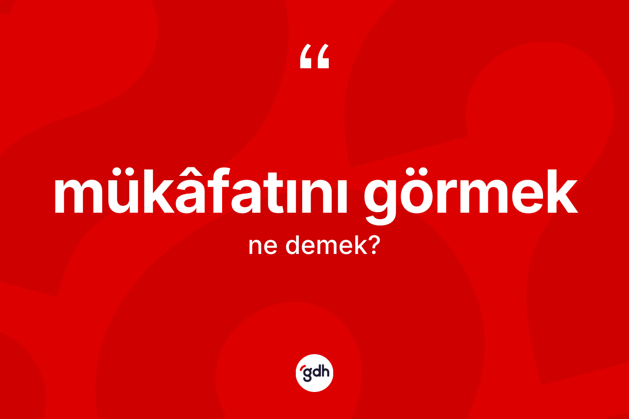 Mükâfatını görmek ifadesinin kısaca tanımı nedir? Mükâfatını görmek ifadesi hangi durumlarda kullanılır?
