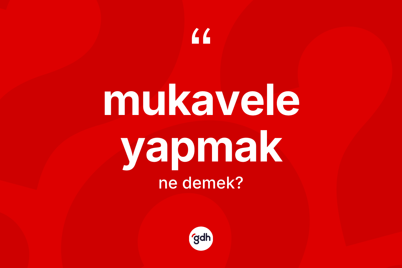 Mukavele yapmak ifadesi ne demek? Mukavele yapmak ifadesinin TDK anlamı nedir?