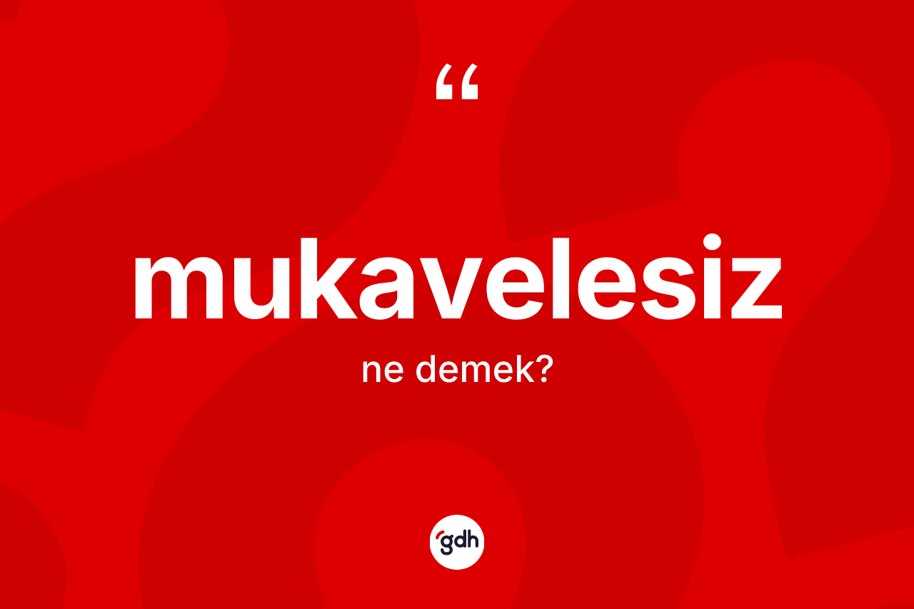Mukavelesiz nedir? Mukavelesizin TDK'ya göre anlamı nedir?