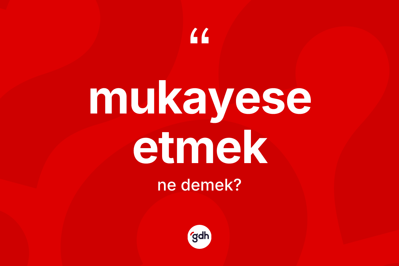 Mukayese etmek ifadesinin kısaca anlamı nedir?