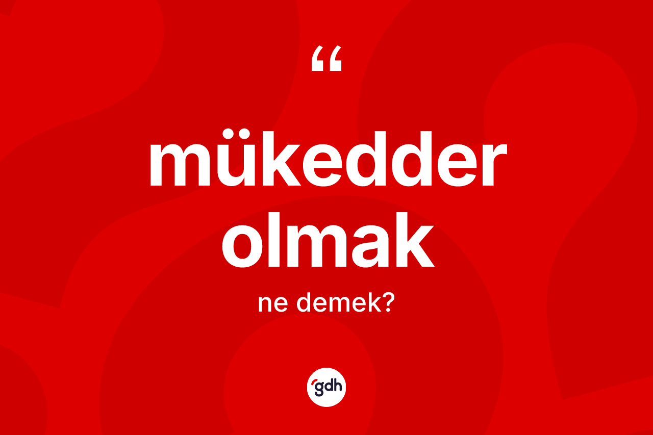 Mükedder olmak ifadesi ne anlama gelir? Mükedder olmak ifadesinin kaç farklı anlamı var?