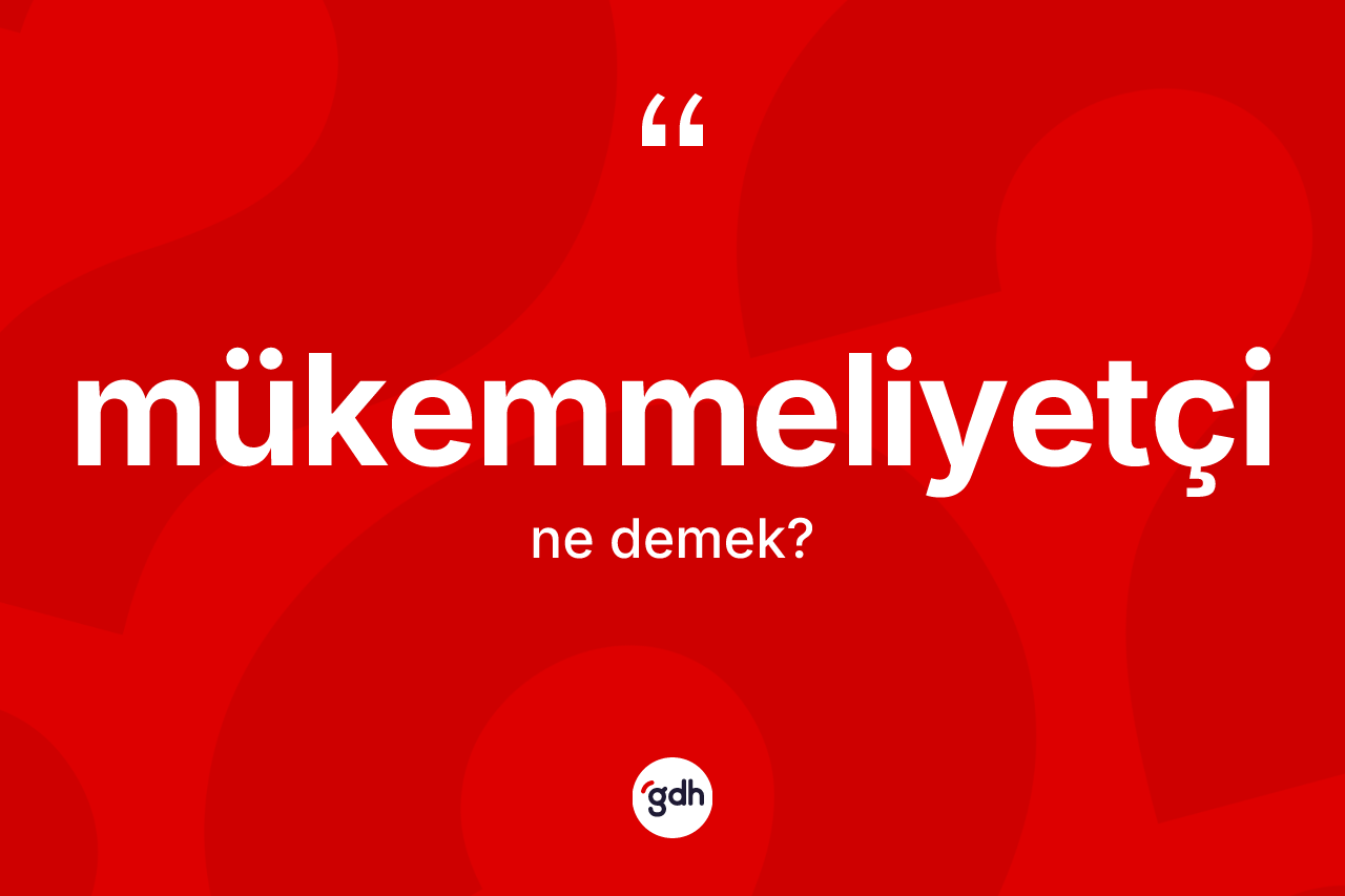 Mükemmeliyetçi ne demek? Mükemmeliyetçinin sözlükteki anlamı nedir?