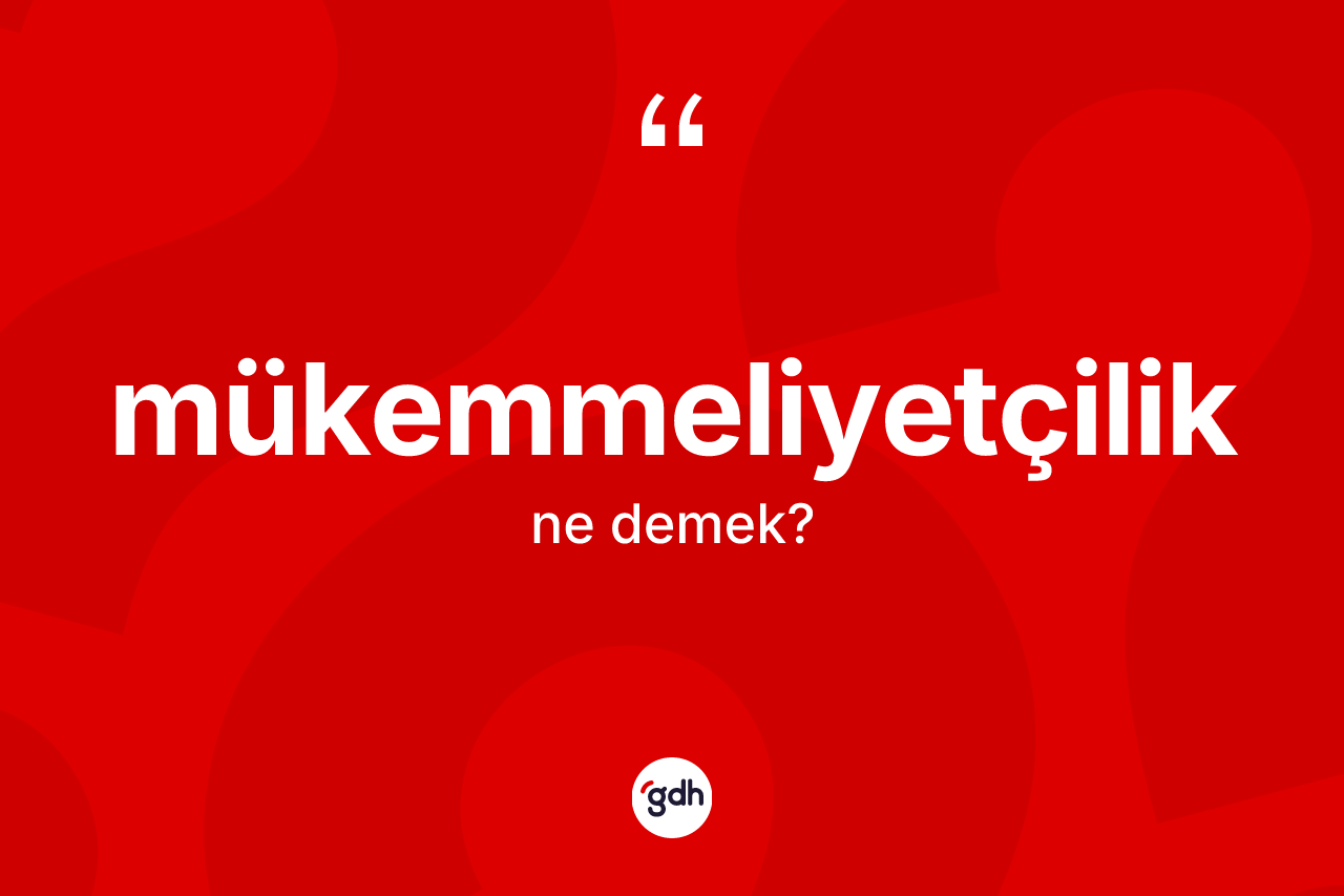 Mükemmeliyetçilik ne demek? Mükemmeliyetçiliğin TDK'ya göre anlamı nedir?