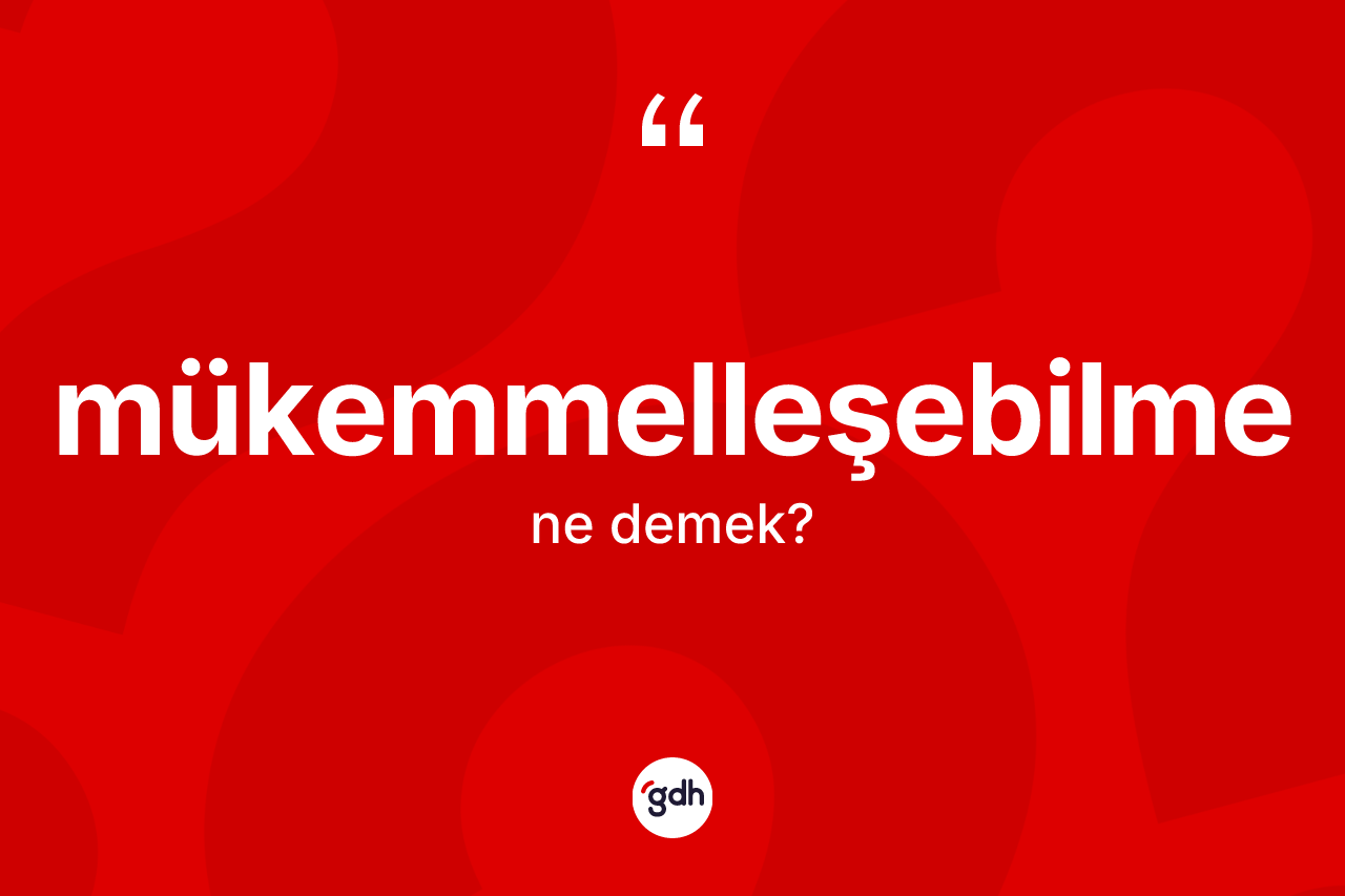 Mükemmelleşebilme kelimesinin sözlükteki tanımı nedir? Mükemmelleşebilme kelimesinin özellikleri nelerdir?