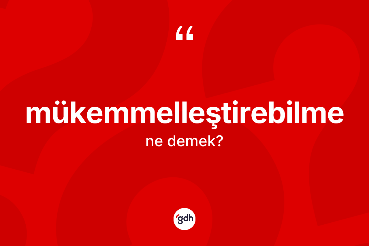 Mükemmelleştirebilme kelimesinin tanımı nedir? Mükemmelleştirebilmenin sözlükteki anlamı nedir?
