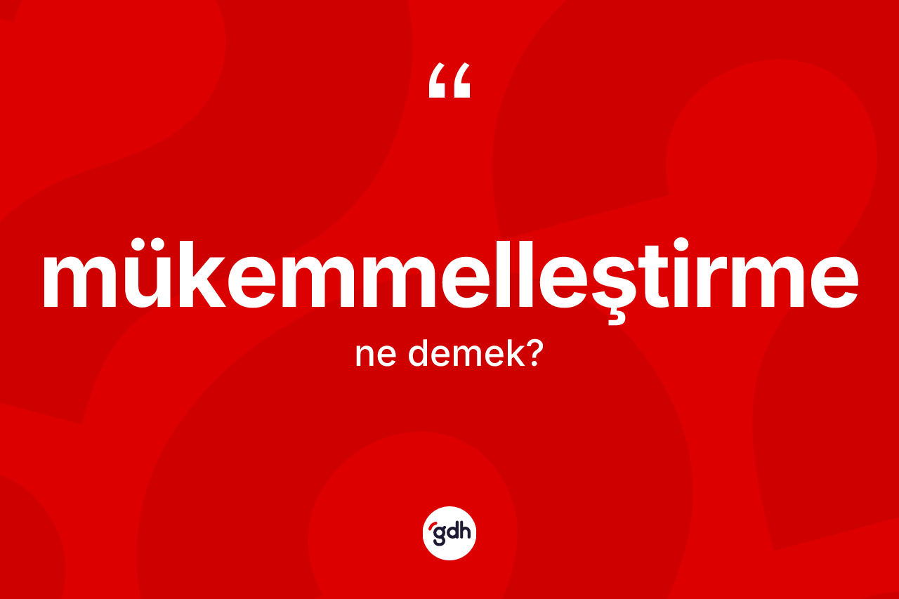 Mükemmelleştirme ne anlama gelir? Mükemmelleştirme kelimesinin TDK'ya göre açıklaması nedir?
