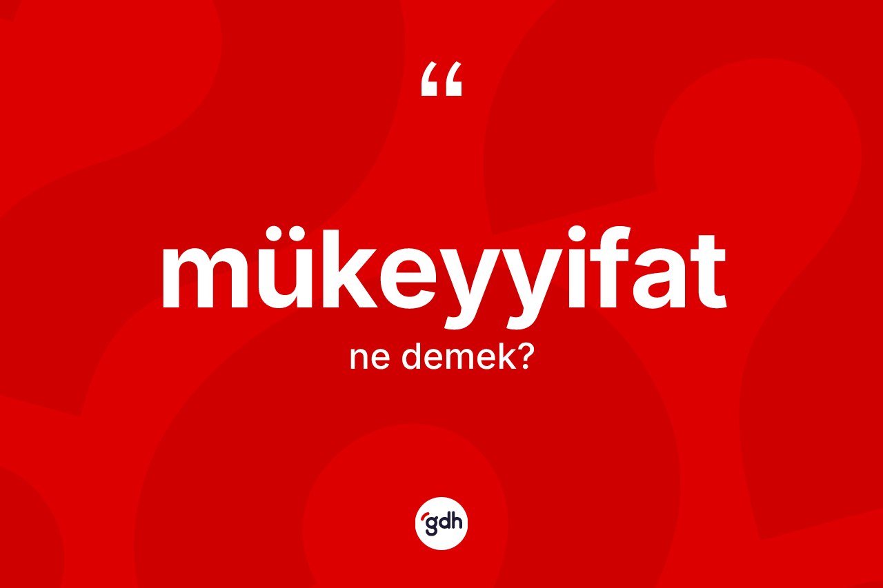 Mükeyyifat kelimesinin sözlükteki tanımı nedir? Mükeyyifat kelimesinin kaç farklı anlamı var?